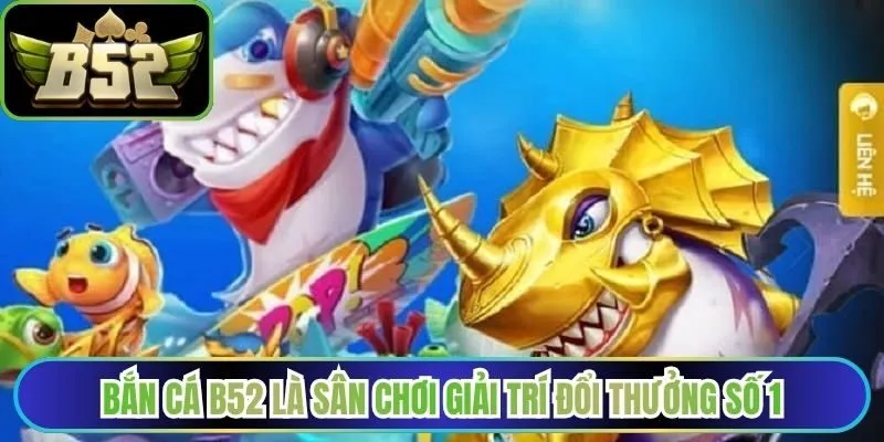 Bắn cá B52Club là sân chơi giải trí đổi thưởng số 1